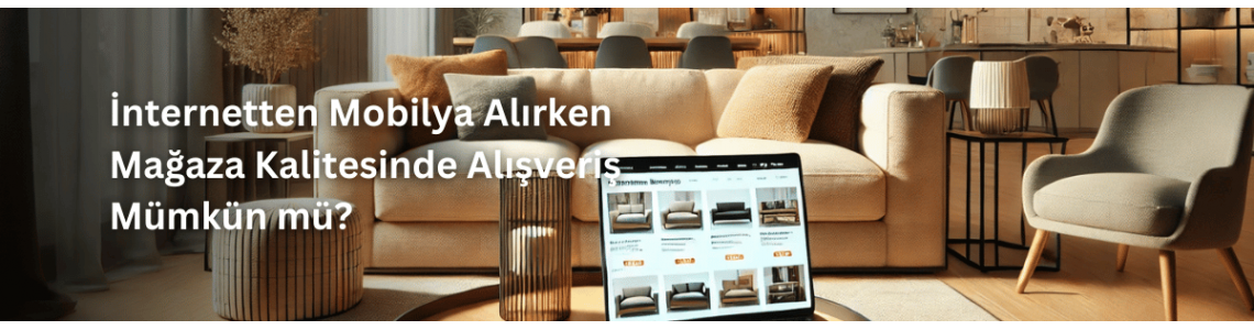 İnternetten Mobilya Alırken Mağaza Kalitesinde Alışveriş Mümkün mü? İnternetten Mobilya Alırken Mağaza Kalitesinde Alışveriş Mümkün mü?